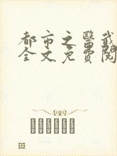 都市之医武风流全文免费阅读最新章节