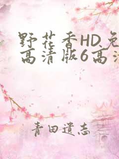 野花香HD免费高清版6高清版