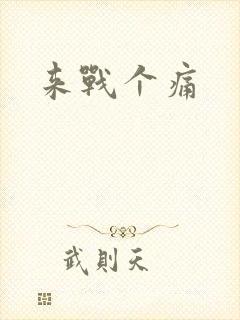 来战个痛