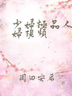 少妇极品人妻熟妇视频
