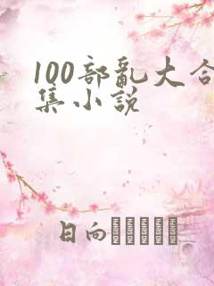 100部乱大合集小说