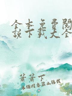 全本免费阅读小说下载大全app