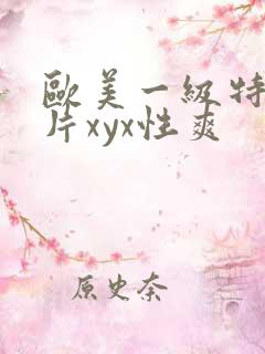 欧美一级特黄大片xyx性爽