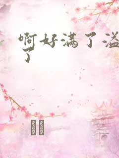 啊好满了溢出来了