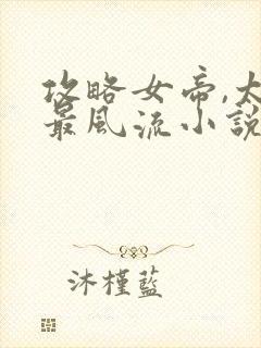 攻略女帝,太监最风流小说