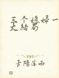 三个媳妇一锅烩大结局