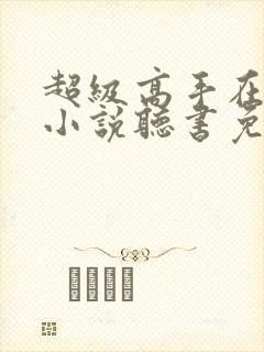 超级高手在都市小说听书免费全集