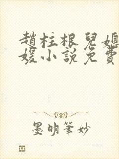 赵柱根儿媳李媛媛小说免费阅读