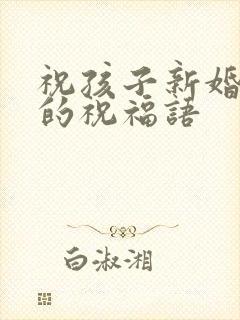 祝孩子新婚快乐的祝福语