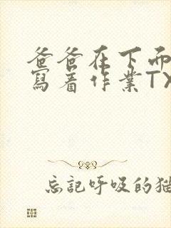 爸爸在下面撞我写着作业TXT