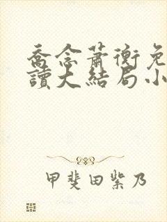 乔念萧衡免费阅读大结局小说