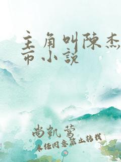 主角叫陈杰的都市小说