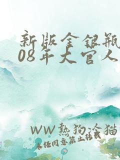 新版金银瓶2008年大官人