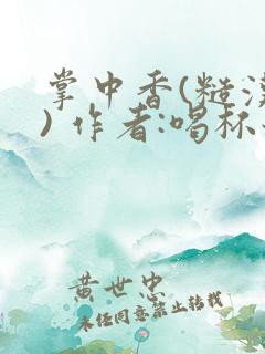 掌中香(糙汉 ) 作者:喝杯奶茶