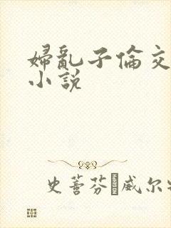妇乱子伦交野战小说
