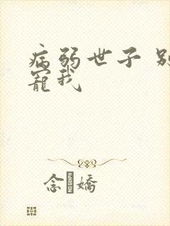 病弱世子 别太宠我