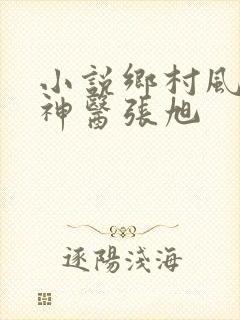小说乡村风流小神医张旭
