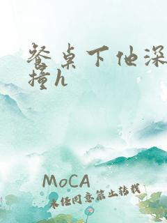 餐桌下他深深顶撞h