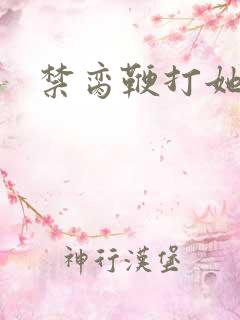 禁脔鞭打她h虐