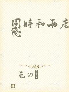 同时和两老师双飞
