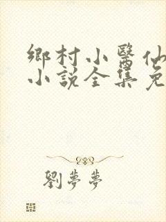 乡村小医仙何平小说全集免费阅读