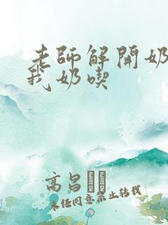 老师解开奶罩喂我奶吃