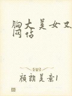 胸大美女又黄的网站