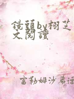 镜头by栩芝全文阅读