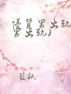 优质男出轨h(男出轨)