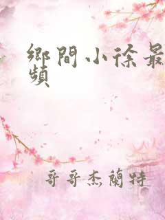 乡间小徐最新视频
