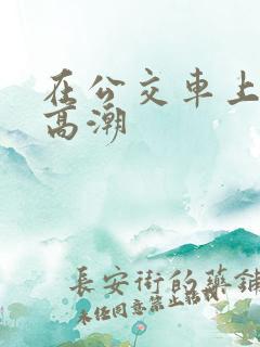 在公交车上被插高潮