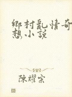 乡村乱情奇思妙想小说