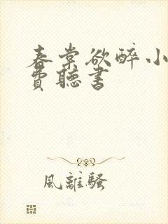 春棠欲醉小说免费听书