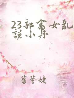 23部禽女乱小说小丹