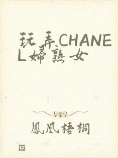 玩弄CHANEL妇熟女
