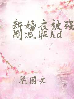 新婚夜被强伦无删减版hd