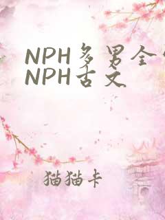 NPH多男全处NPH古文