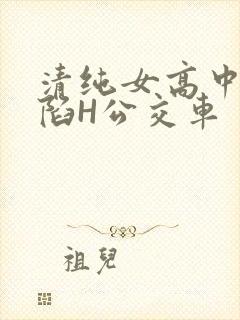 清纯女高中生沦陷H公交车