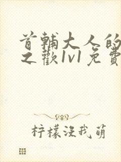 首辅大人的床榻之欢1v1免费