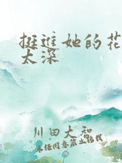 挺进她的花苞啊太深