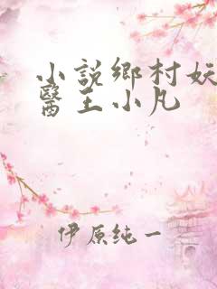 小说乡村妖孽狂医王小凡