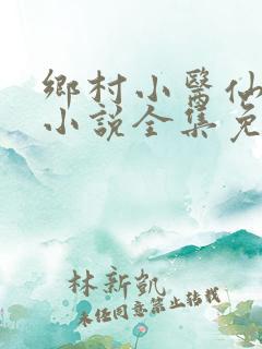 乡村小医仙何平小说全集免费阅读