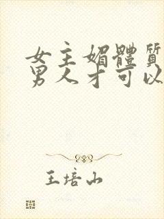 女主媚体质需要男人才可以活命