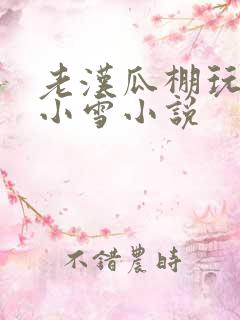 老汉瓜棚玩小丹小雪小说
