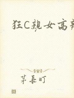 狂C亲女高辣