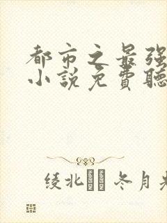 都市之最强狂兵小说免费听书软件