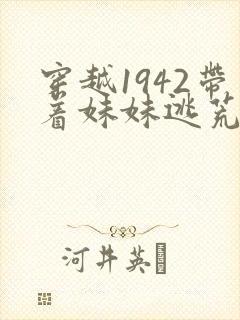 穿越1942带着妹妹逃荒的小说
