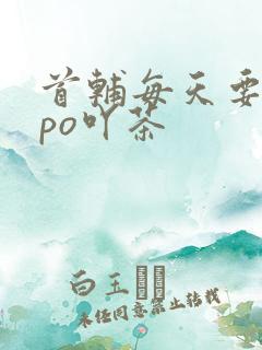 首辅每天要不够po吖茶