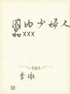 国内少妇人妻精品xxx
