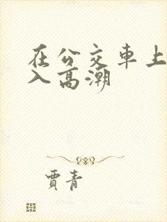 在公交车上被插入高潮